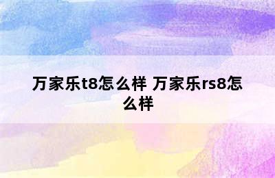 万家乐t8怎么样 万家乐rs8怎么样